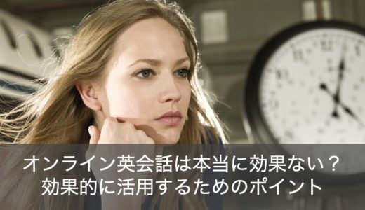 オンライン英会話は効果なし？効果的な使い方や受け方のポイントを徹底解説！