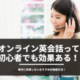 オンライン英会話って初心者でも効果ある！？ 絶対に失敗しないおすすめの勉強方法！