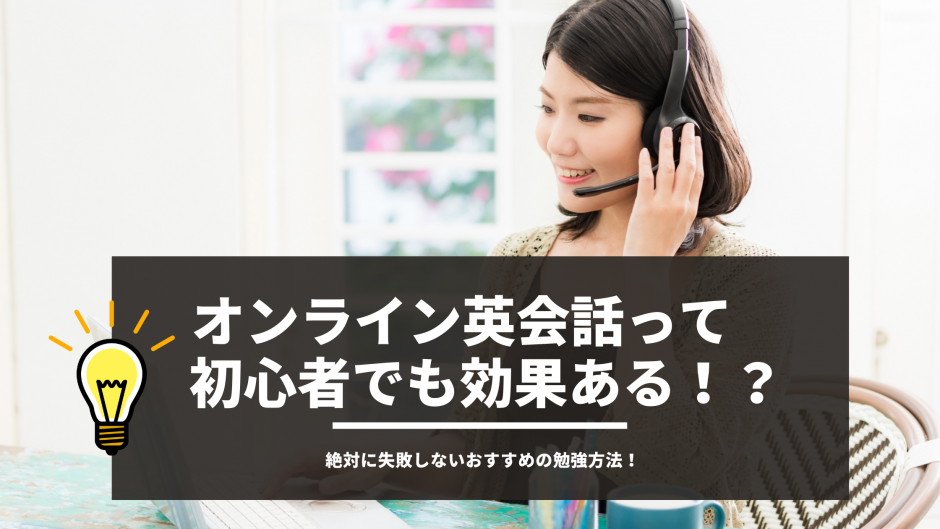 オンライン英会話って初心者でも効果ある！？ 絶対に失敗しないおすすめの勉強方法！