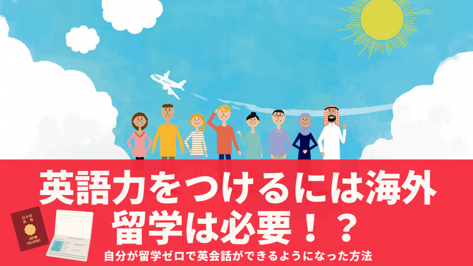 英語力をつけるには海外留学は必要！？自分が留学ゼロで英会話ができるようになった方法