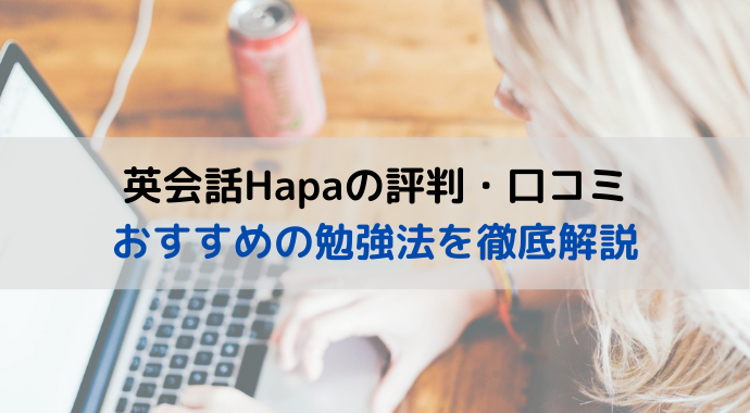 Hapa英会話の評判・口コミは？効果が出る勉強法のおすすめを徹底解説！