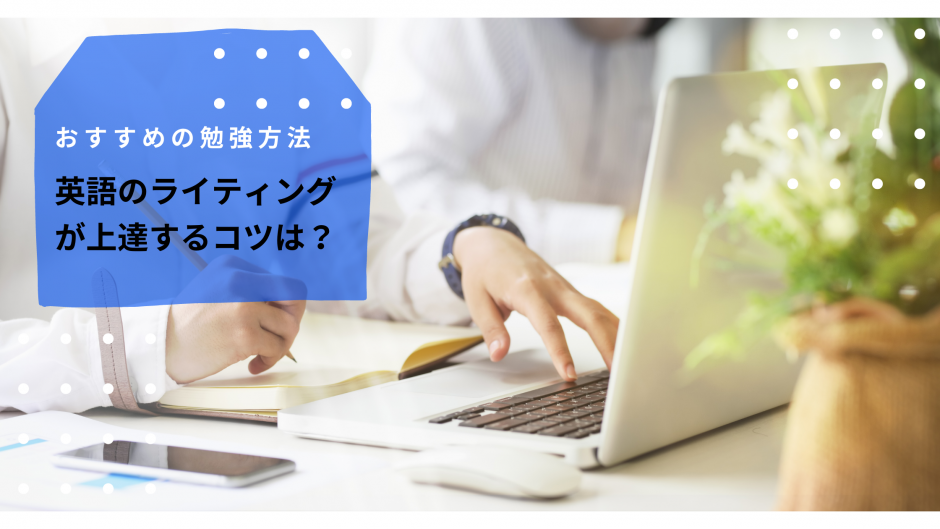 英語のライティングが上達するコツは？おすすめの勉強方法を紹介