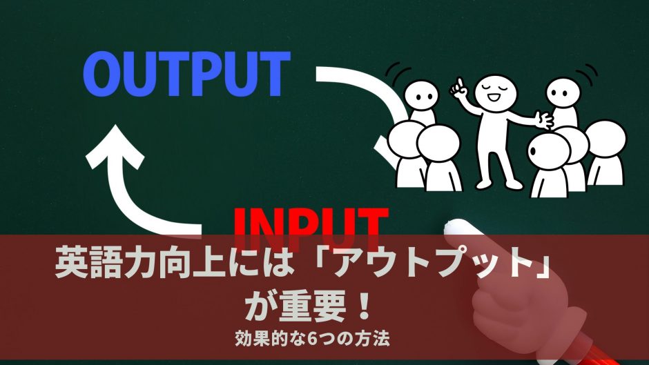 英語力向上には「アウトプット」が重要！効果的な6つの方法