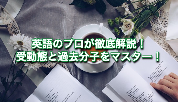 【ゼロから学ぶ】英語の受動態や過去分子とは？使い方をわかりやすく解説！