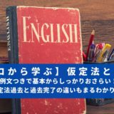 【ゼロから学ぶ】仮定法とは！？例文つきで基本からしっかりおさらい！ 仮定法過去と過去完了の違いもまるわかり！！