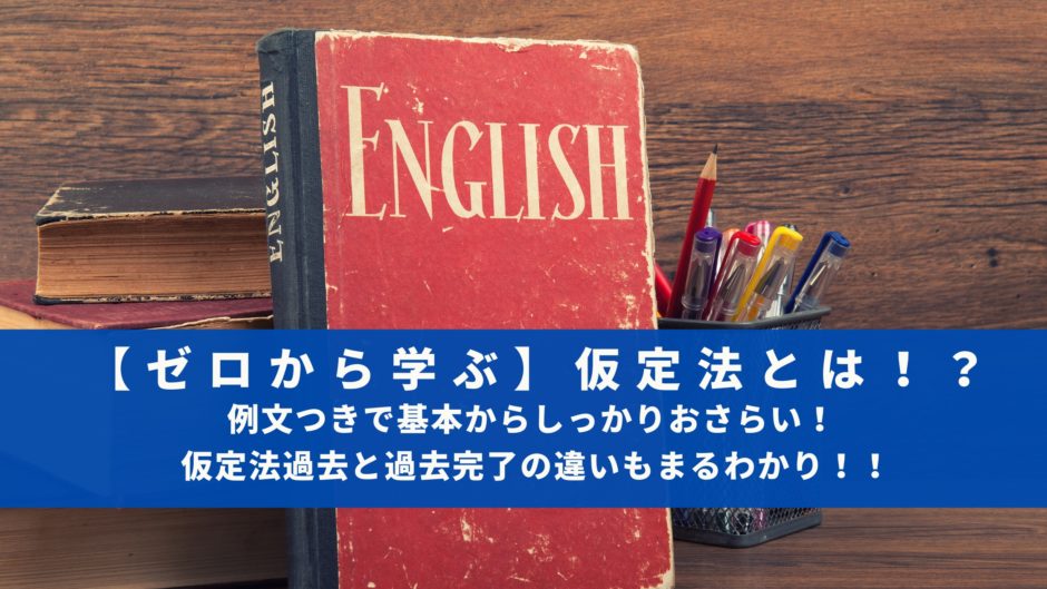 【ゼロから学ぶ】仮定法とは！？例文つきで基本からしっかりおさらい！ 仮定法過去と過去完了の違いもまるわかり！！