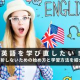 英語を学び直したい！挫折しないための始め方と学習方法を紹介！