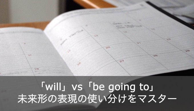 【ゼロから学ぶ】助動詞willとbe going to の違いは？未来形にを基本からおさらい！