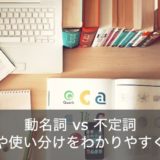 【ゼロから学ぶ】動名詞と不定詞の違いは？使い分けや見分け方を徹底解説！