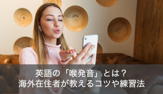 英語で喉発音のやり方やコツは？練習法を海外在住者がわかりやすく解説！