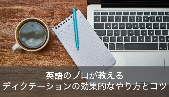 ディクテーションとは？英語のプロが教える効果的なやり方とコツ