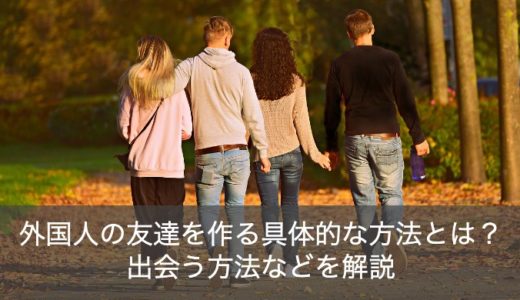 外国人の友達の具体的な作り方を解説！出会う方法や仲良くなれるフレーズをご紹介