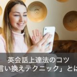 【明日にはペラペラ!?】英会話上達法のコツは「言い換えテクニック」