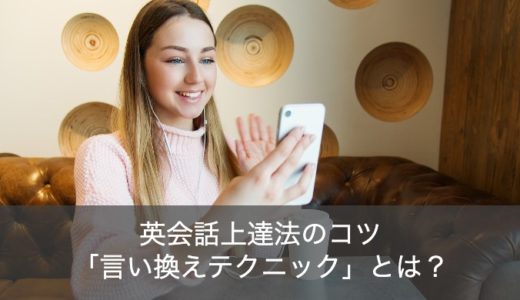 【明日にはペラペラ!?】英会話上達法のコツ「言い換えテクニック」とは？