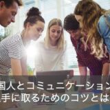 外国人と英語でコミュニケーションを取るためのコツと勉強法を解説