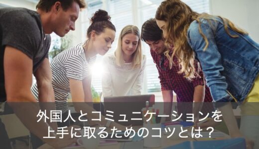 外国人と英語でコミュニケーションを取るためのコツと勉強法を解説