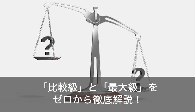 【ゼロから学ぶ】英語の比較級と最上級を例文からマスター！