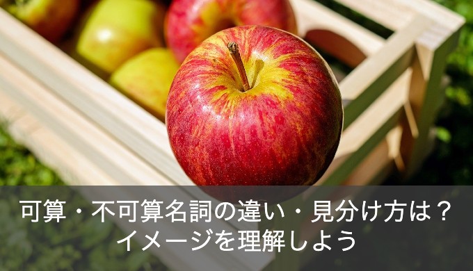 可算・不可算名詞の違い・見分け方は？ネイティブがもつ“イメージ”を理解すればOK！