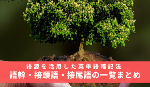 語源を活用した英単語暗記法 – 重要な語幹・接頭語・接尾語の一覧まとめを通じて一気に単語力をUPしよう！