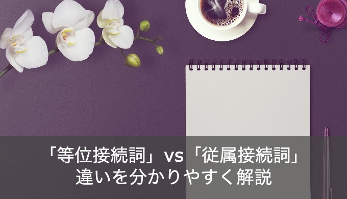 今更聞けない英語の 等位接続詞 と 従属接続詞 の違いとは