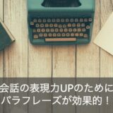 パラフレーズで英会話力アップ！言い換えスキルを駆使して表現力を増やす方法