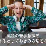 英語が苦手な理由とは？苦手意識を克服するとっておきの方法をご紹介