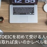 【TOEICを初めて受ける人へ】点数は何点をとれば良いのかレベルを解説！