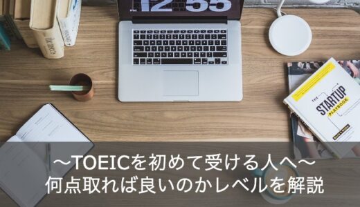 【TOEICを初めて受ける人へ】点数は何点をとれば良いのかレベルを解説！