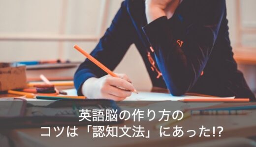 英語脳の作り方のコツは「認知文法」にあった！具体的な鍛え方をご紹介！