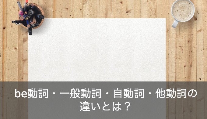 英語のbe動詞・一般動詞・自動詞・他動詞の違いや見分け方を分かりやすく解説！