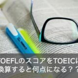 TOEFLのスコアをTOEICに換算すると何点？スコアごとの対策を解説！