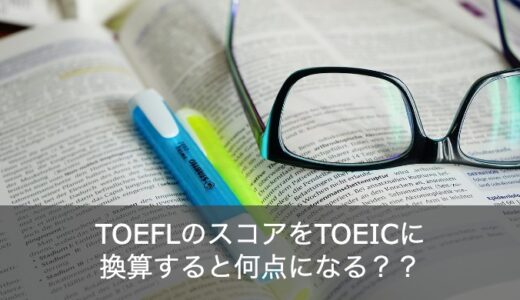 TOEFLのスコアをTOEICに換算すると何点？スコアごとの対策を解説！
