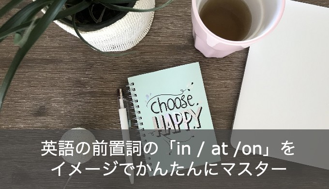 英語の前置詞の「in / at / on」の使い分けと違いをイメージで解説！