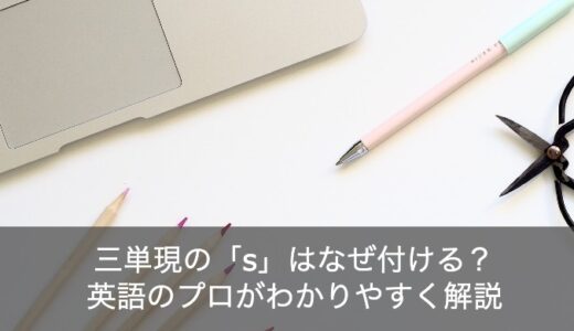 英語の三単現の「s」はなぜ必要？英語のプロがわかりやすく解説！