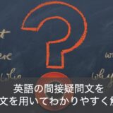 英語の間接疑問文を例文でわかりやすく解説！直接疑問文との違いとは？