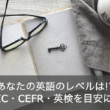 あなたの英語レベルをチェック！TOEIC・CEFR・英検ごとの目安を解説