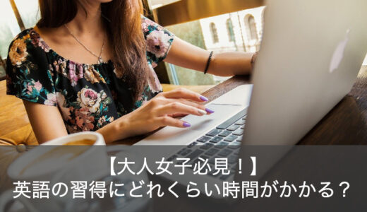 【大人女子必見！】英語を習得するための学習時間・おすすめ勉強法を解説