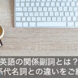 関係副詞の一覧を解説！関係代名詞との違いを例文でご紹介