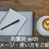 「with = 一緒に」じゃない？前置詞withのイメージと使い方を徹底解説！