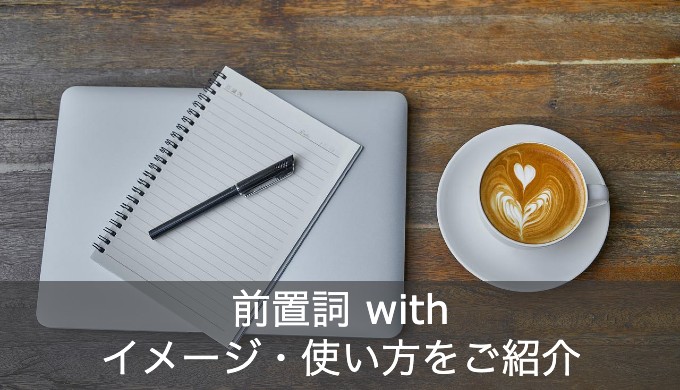 「with = 一緒に」じゃない？前置詞withのイメージと使い方を徹底解説！