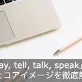 英語の「say, tell, talk, speak」の違いとコアイメージを徹底解説！