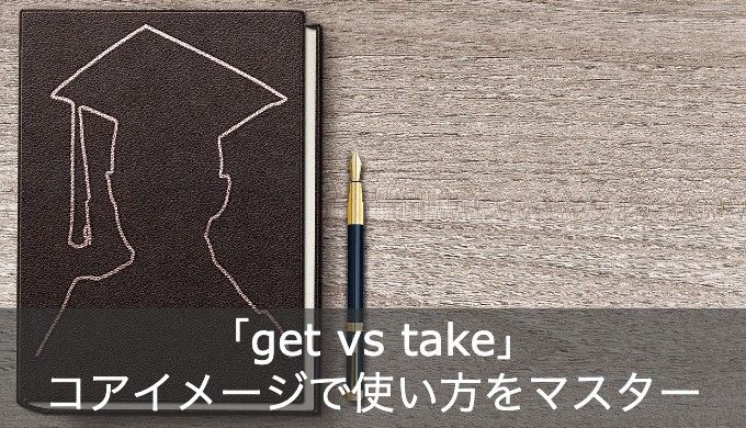 【get & take】訳しづらい英単語のコアイメージを豊富な例文とともに解説！