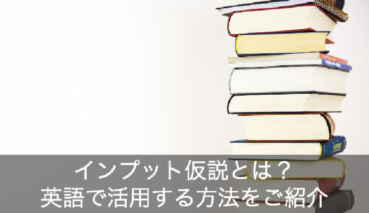 インプット仮説のやり方を例でご紹介！英語のインプットに使う方法とは？