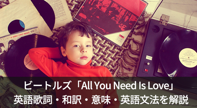 ビートルズ「All You Need Is Love」の歌詞・和訳・英語文法を徹底解説！