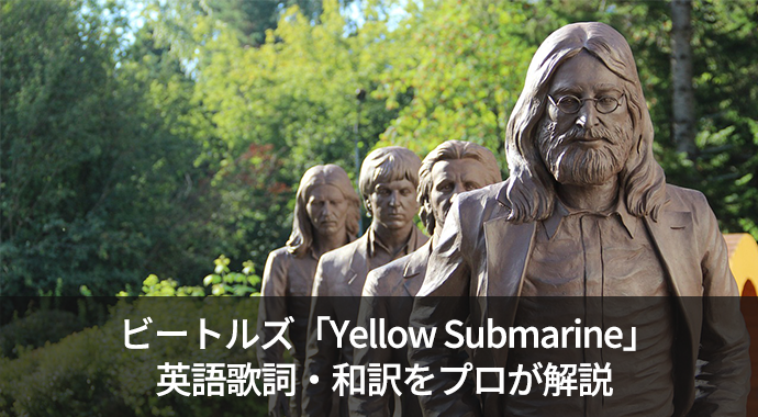 ビートルズの「Yellow Submarine」の歌詞・日本語和訳を英語のプロがご紹介