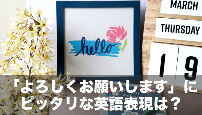 日本語の「よろしくお願いします」にピッタリな英語表現は存在する？