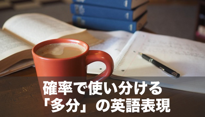 意外と知らない「多分」の英語表現を例文でわかりやすく解説！確率や確信度合いで使い分けよう！