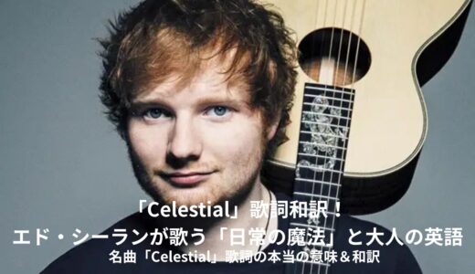 【洋楽で学ぶ英会話】エド・シーラン「Celestial（セレスティアル）」歌詞・和訳・意味を徹底解説！