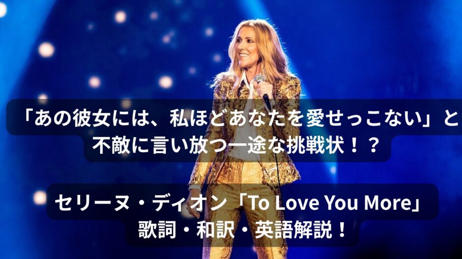 「あの彼女には、私ほどあなたを愛せっこない」と不敵に言い放つ一途な挑戦状！？セリーヌ・ディオン「To Love You More」 歌詞・和訳・英語解説！