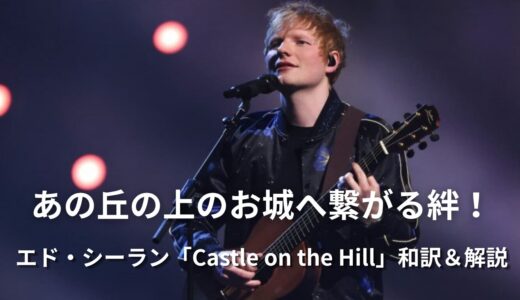 エド・シーラン「Castle on the Hill」徹底解説：故郷と青春を巡るノスタルジックな旅